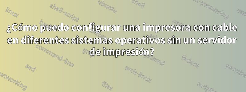 ¿Cómo puedo configurar una impresora con cable en diferentes sistemas operativos sin un servidor de impresión?