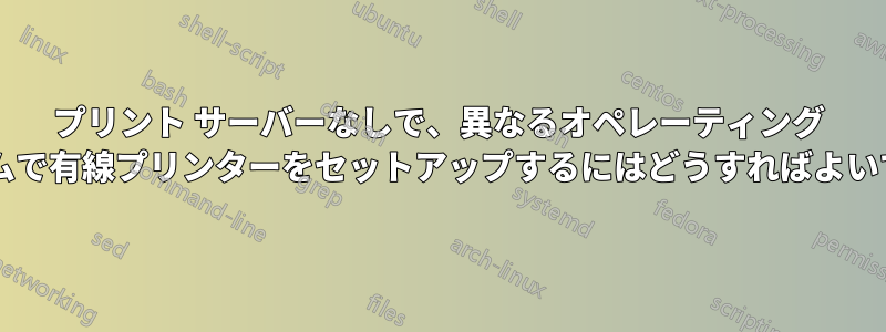 プリント サーバーなしで、異なるオペレーティング システムで有線プリンターをセットアップするにはどうすればよいですか?