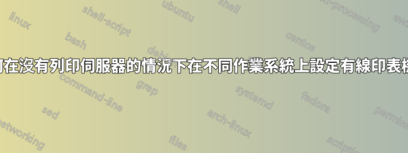 如何在沒有列印伺服器的情況下在不同作業系統上設定有線印表機？