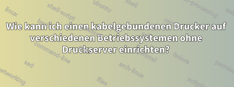 Wie kann ich einen kabelgebundenen Drucker auf verschiedenen Betriebssystemen ohne Druckserver einrichten?