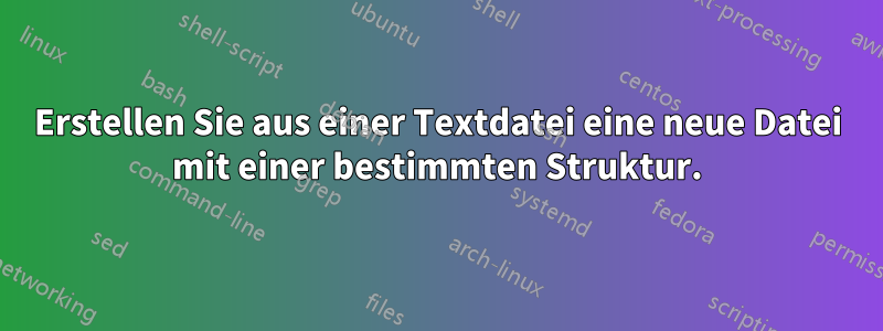 Erstellen Sie aus einer Textdatei eine neue Datei mit einer bestimmten Struktur.