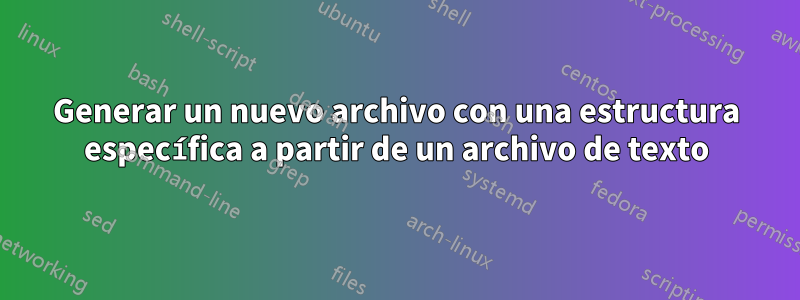 Generar un nuevo archivo con una estructura específica a partir de un archivo de texto