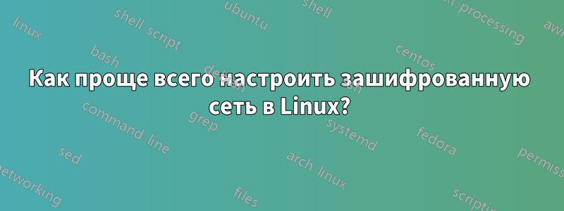 Как проще всего настроить зашифрованную сеть в Linux?