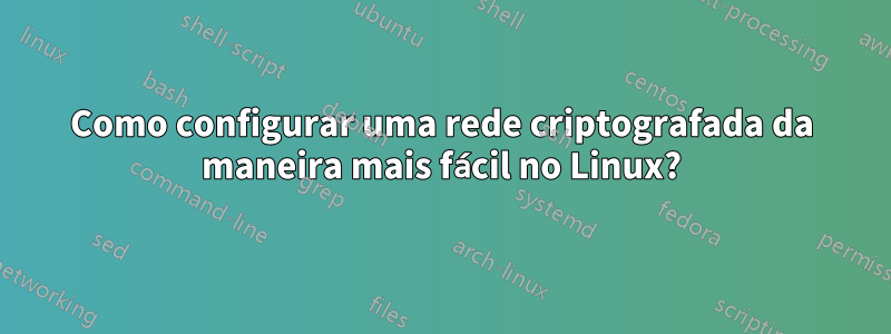 Como configurar uma rede criptografada da maneira mais fácil no Linux?