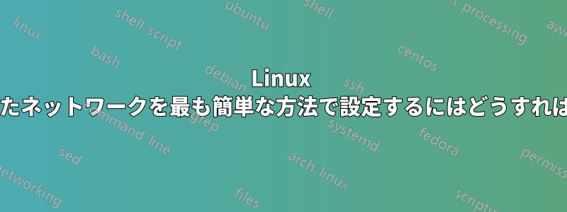 Linux で暗号化されたネットワークを最も簡単な方法で設定するにはどうすればいいですか?