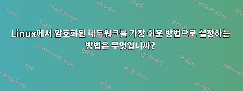 Linux에서 암호화된 네트워크를 가장 쉬운 방법으로 설정하는 방법은 무엇입니까?