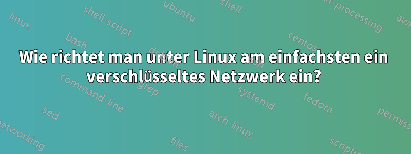 Wie richtet man unter Linux am einfachsten ein verschlüsseltes Netzwerk ein?