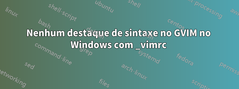 Nenhum destaque de sintaxe no GVIM no Windows com _vimrc