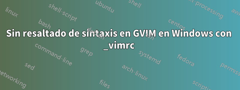 Sin resaltado de sintaxis en GVIM en Windows con _vimrc