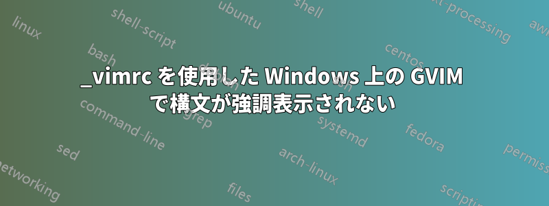 _vimrc を使用した Windows 上の GVIM で構文が強調表示されない