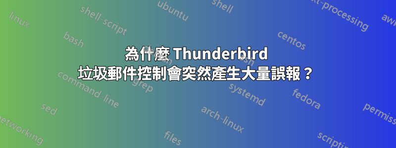 為什麼 Thunderbird 垃圾郵件控制會突然產生大量誤報？