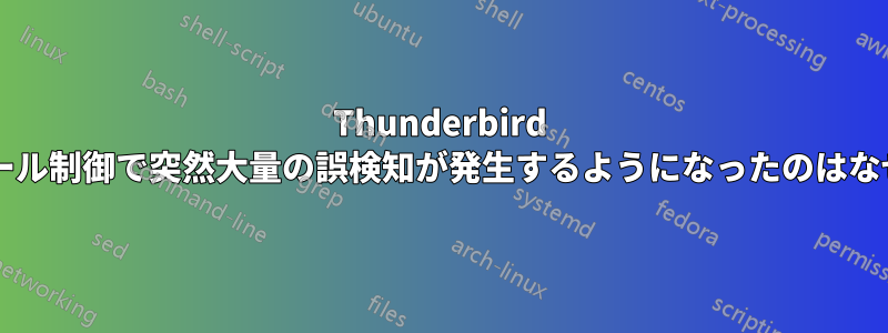 Thunderbird の迷惑メール制御で突然大量の誤検知が発生するようになったのはなぜですか?