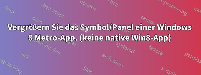 Vergrößern Sie das Symbol/Panel einer Windows 8 Metro-App. (keine native Win8-App)