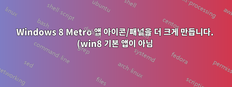 Windows 8 Metro 앱 아이콘/패널을 더 크게 만듭니다. (win8 기본 앱이 아님)