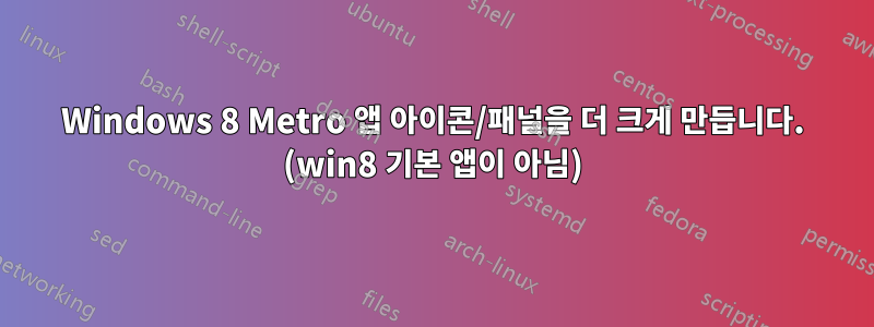 Windows 8 Metro 앱 아이콘/패널을 더 크게 만듭니다. (win8 기본 앱이 아님)