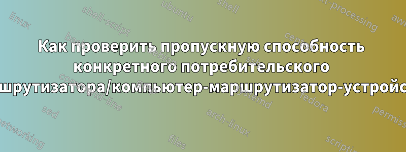 Как проверить пропускную способность конкретного потребительского маршрутизатора/компьютер-маршрутизатор-устройство