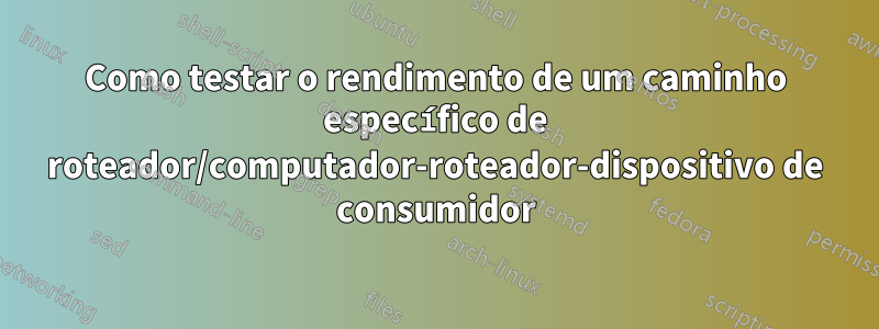 Como testar o rendimento de um caminho específico de roteador/computador-roteador-dispositivo de consumidor