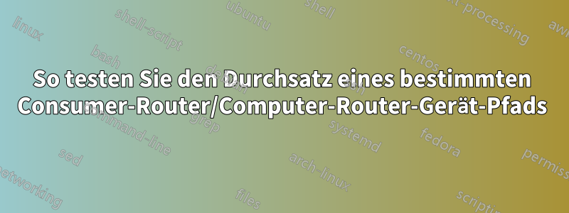 So testen Sie den Durchsatz eines bestimmten Consumer-Router/Computer-Router-Gerät-Pfads