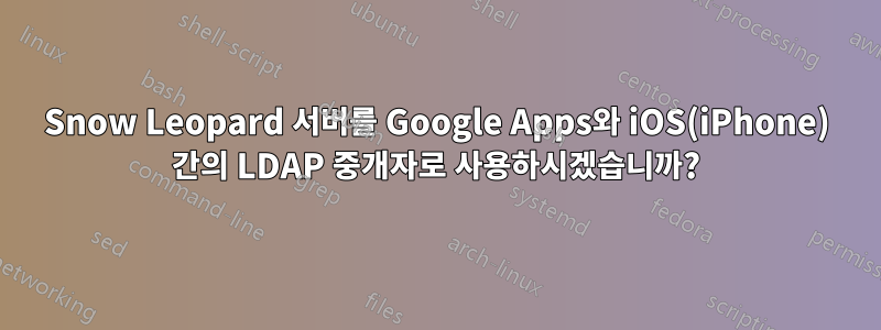 Snow Leopard 서버를 Google Apps와 iOS(iPhone) 간의 LDAP 중개자로 사용하시겠습니까?