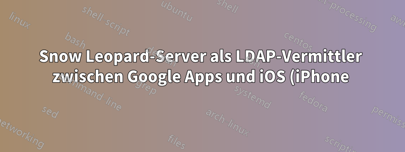 Snow Leopard-Server als LDAP-Vermittler zwischen Google Apps und iOS (iPhone) verwenden?