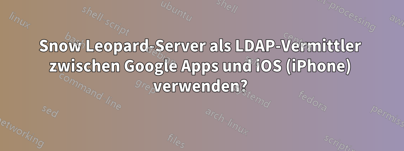 Snow Leopard-Server als LDAP-Vermittler zwischen Google Apps und iOS (iPhone) verwenden?