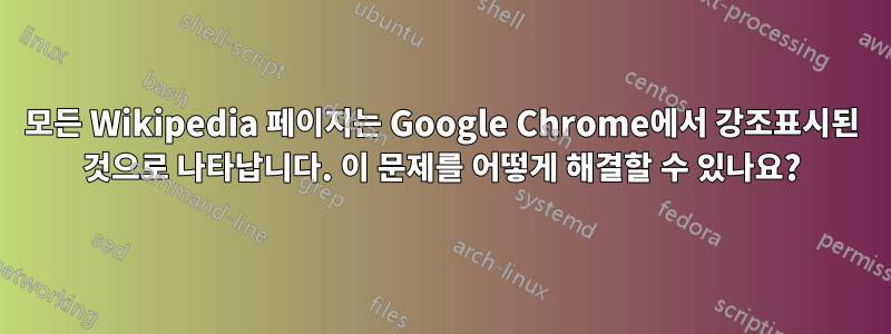 모든 Wikipedia 페이지는 Google Chrome에서 강조표시된 것으로 나타납니다. 이 문제를 어떻게 해결할 수 있나요?