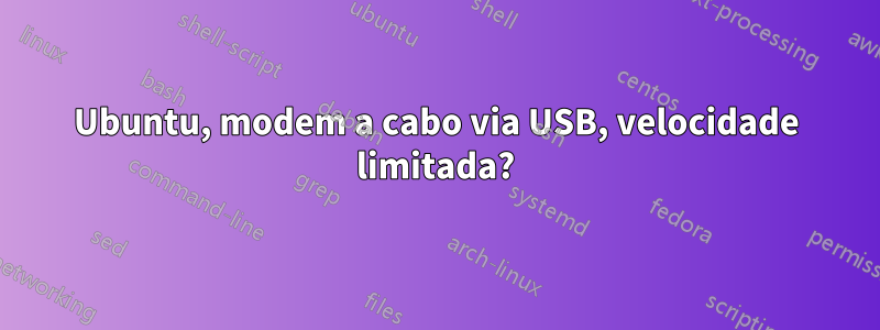 Ubuntu, modem a cabo via USB, velocidade limitada?