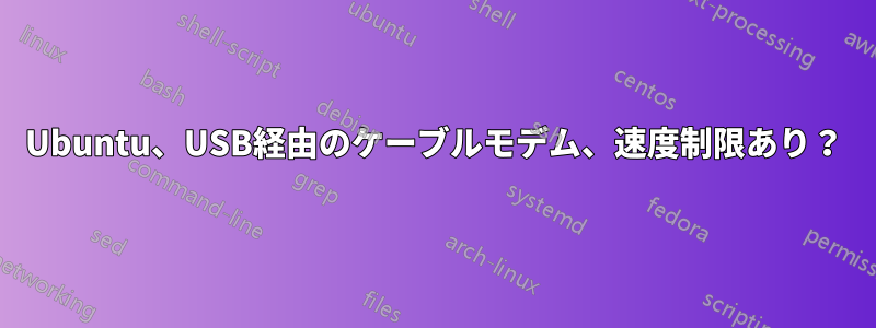 Ubuntu、USB経由のケーブルモデム、速度制限あり？