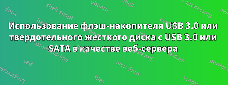 Использование флэш-накопителя USB 3.0 или твердотельного жесткого диска с USB 3.0 или SATA в качестве веб-сервера