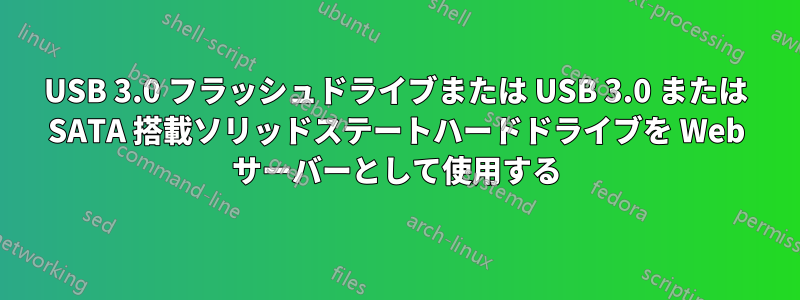 USB 3.0 フラッシュドライブまたは USB 3.0 または SATA 搭載ソリッドステートハードドライブを Web サーバーとして使用する