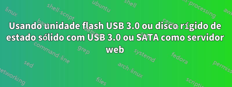 Usando unidade flash USB 3.0 ou disco rígido de estado sólido com USB 3.0 ou SATA como servidor web