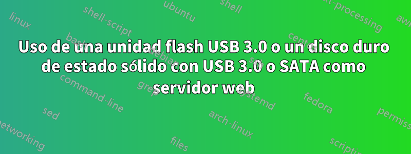 Uso de una unidad flash USB 3.0 o un disco duro de estado sólido con USB 3.0 o SATA como servidor web