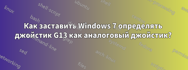 Как заставить Windows 7 определять джойстик G13 как аналоговый джойстик?