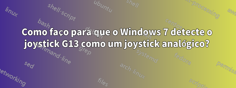 Como faço para que o Windows 7 detecte o joystick G13 como um joystick analógico?