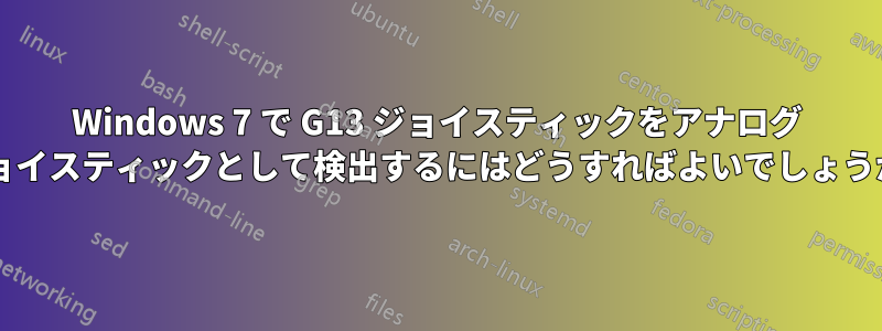 Windows 7 で G13 ジョイスティックをアナログ ジョイスティックとして検出するにはどうすればよいでしょうか?