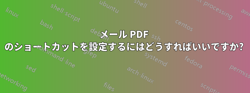 メール PDF のショートカットを設定するにはどうすればいいですか?