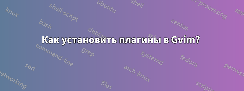 Как установить плагины в Gvim?