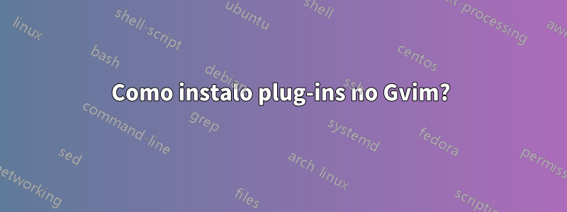 Como instalo plug-ins no Gvim?