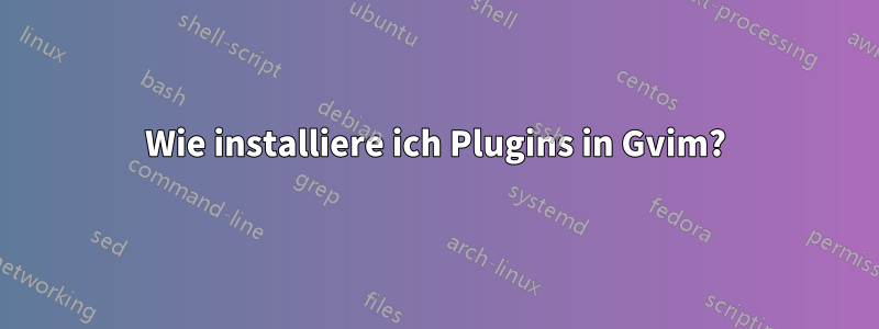 Wie installiere ich Plugins in Gvim?