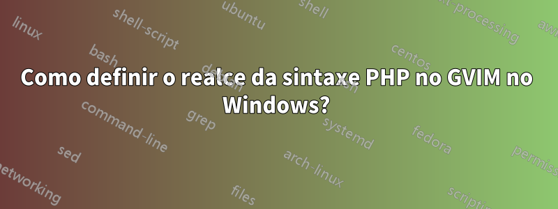 Como definir o realce da sintaxe PHP no GVIM no Windows?