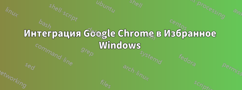 Интеграция Google Chrome в Избранное Windows