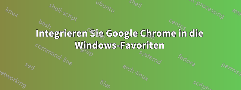 Integrieren Sie Google Chrome in die Windows-Favoriten