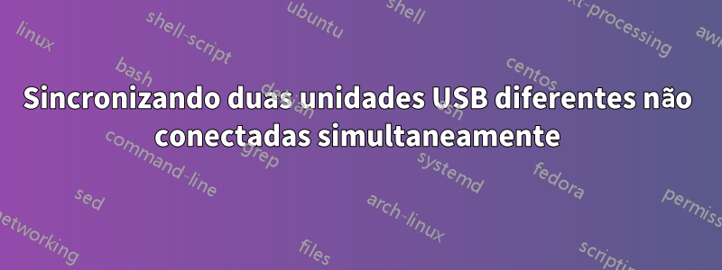 Sincronizando duas unidades USB diferentes não conectadas simultaneamente