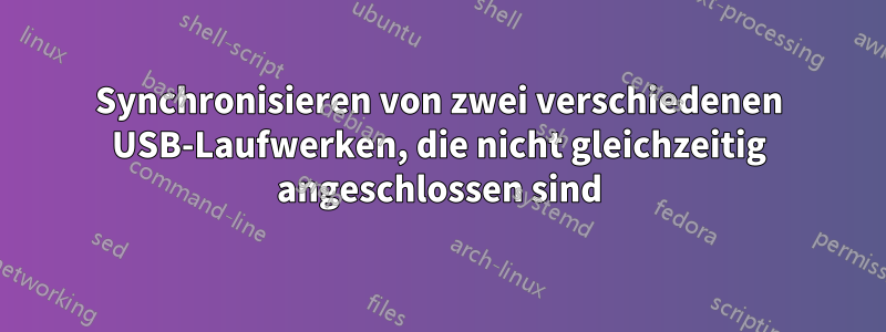 Synchronisieren von zwei verschiedenen USB-Laufwerken, die nicht gleichzeitig angeschlossen sind