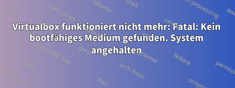 Virtualbox funktioniert nicht mehr: Fatal: Kein bootfähiges Medium gefunden. System angehalten