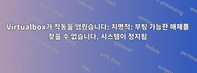 Virtualbox가 작동을 멈췄습니다: 치명적: 부팅 가능한 매체를 찾을 수 없습니다. 시스템이 정지됨