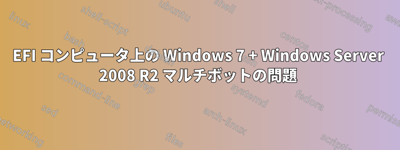 EFI コンピュータ上の Windows 7 + Windows Server 2008 R2 マルチボットの問題