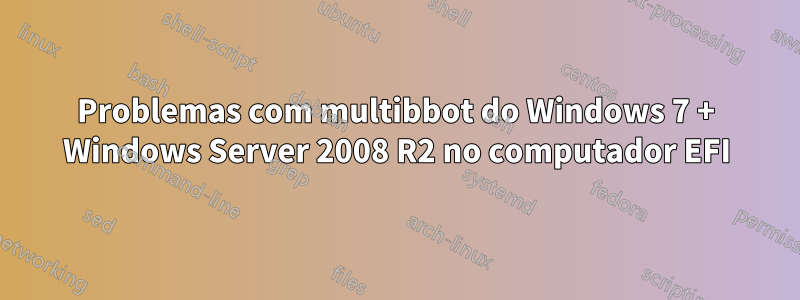 Problemas com multibbot do Windows 7 + Windows Server 2008 R2 no computador EFI