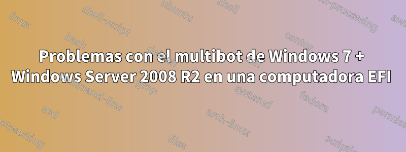 Problemas con el multibot de Windows 7 + Windows Server 2008 R2 en una computadora EFI