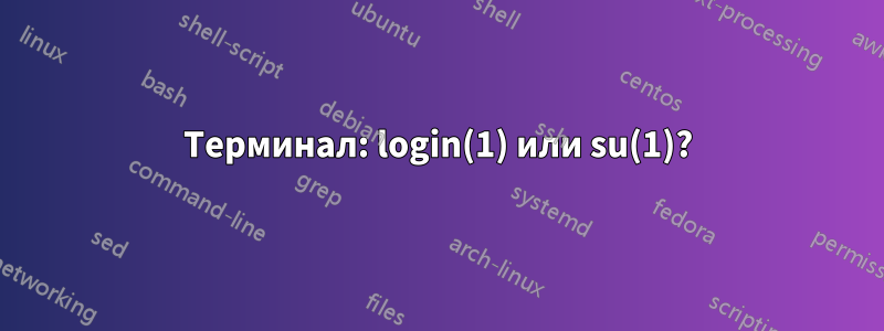 Терминал: login(1) или su(1)?